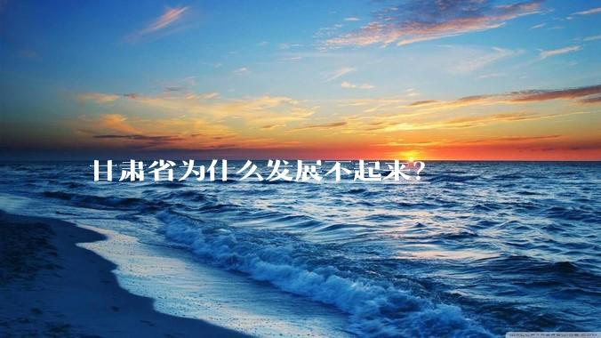 甘肃省为什么发展不起来？