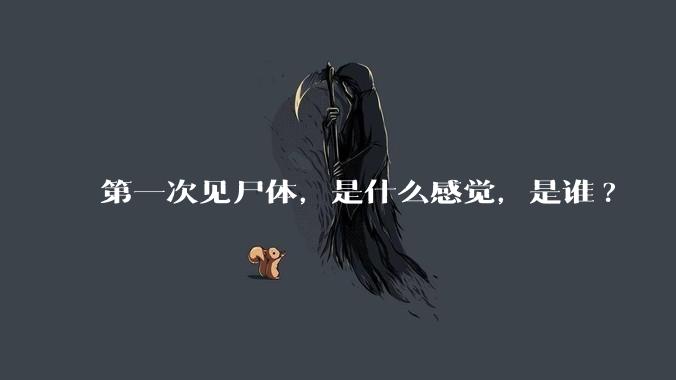 第一次见尸体，是什么感觉，是谁?