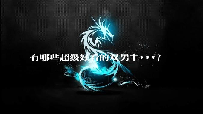 有哪些超级好看的双男主***？