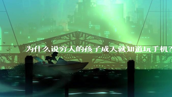 为什么说穷人的孩子成天就知道玩手机？
