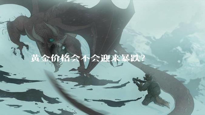 黄金价格会不会迎来暴跌？