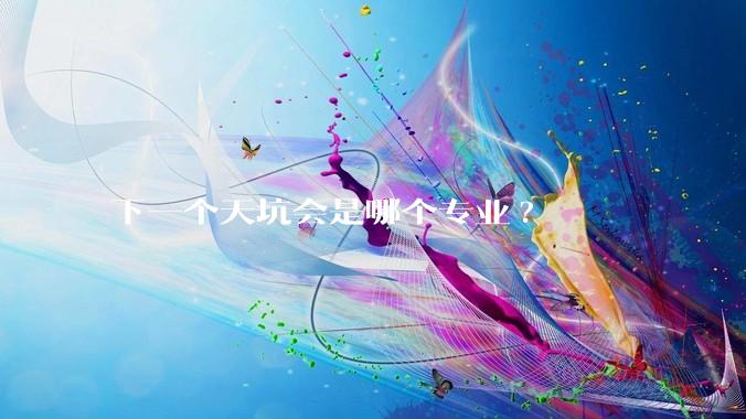 下一个天坑会是哪个专业?