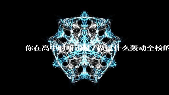 你在高中时听说过/做过什么轰动全校的事？