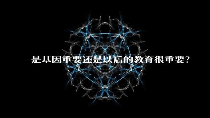 是基因重要还是以后的教育很重要？